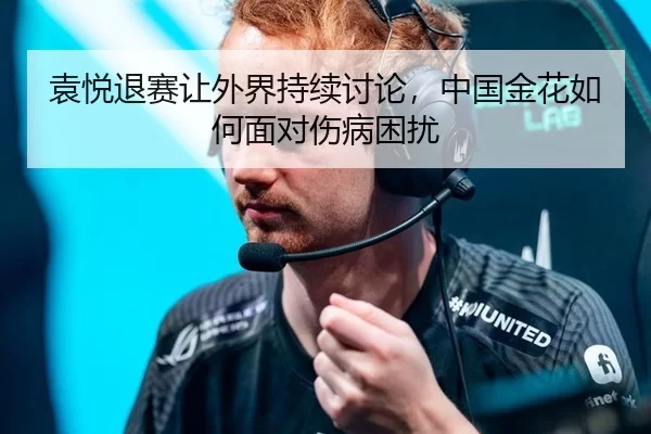 袁悦退赛让外界持续讨论，中国金花如何面对伤病困扰